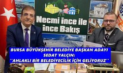 BURSA BÜYÜKŞEHİR BELEDİYE BAŞKAN ADAYI SEDAT YALÇIN: ''AHLAKLI BİR BELEDİYECİLİK İÇİN GELİYORUZ''